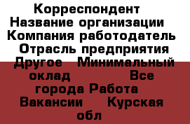 Корреспондент › Название организации ­ Компания-работодатель › Отрасль предприятия ­ Другое › Минимальный оклад ­ 25 000 - Все города Работа » Вакансии   . Курская обл.